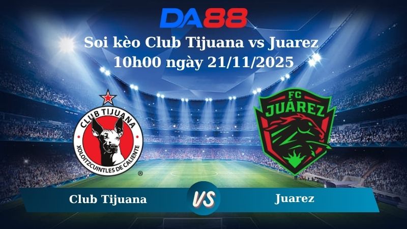 Nhận định soi kèo Club Tijuana vs Juarez 10h00 ngày 21/11/2025 – VĐQG Mexico DA88