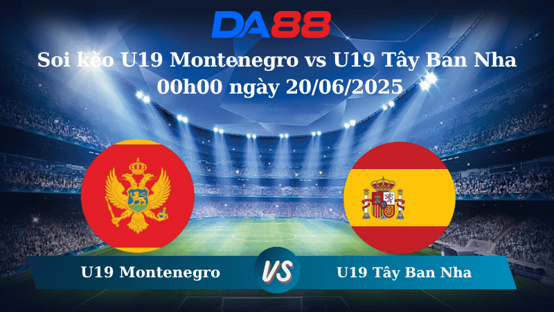 Nhận định soi kèo U19 Montenegro vs U19 Tây Ban Nha 00h00 ngày 20/06/2025 - VCK U19 Châu Âu DA88