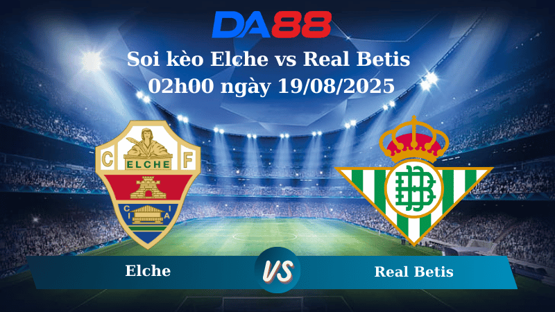 Nhận định soi kèo Elche vs Real Betis 02h00 ngày 19/08/2025 – La Liga DA88