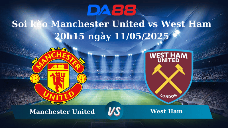 Nhận định soi kèo Manchester United vs West Ham 20h15 ngày 11/05/2025 – Ngoại hạng Anh  DA88
