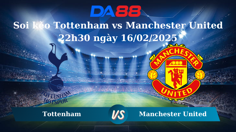 Nhận định soi kèo Tottenham vs Manchester United 22h30 ngày 16/02/2025 – Ngoại hạng Anh DA88