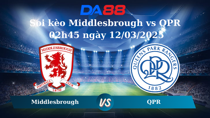 Nhận định soi kèo Middlesbrough vs QPR 02h45 ngày 12/03/2025 - Hạng Nhất Anh DA88
