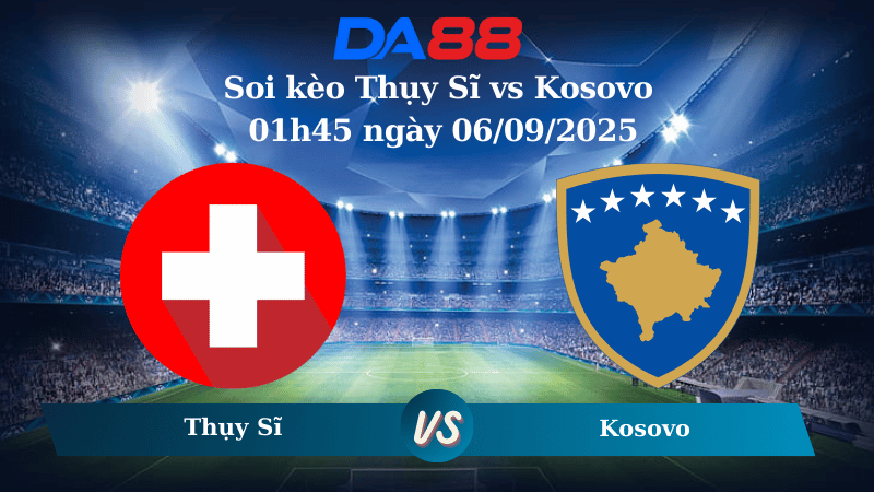 Nhận định soi kèo Thụy Sĩ vs Kosovo 01h45 ngày 06/09/2025 - Vòng loại World Cup 2026  DA88