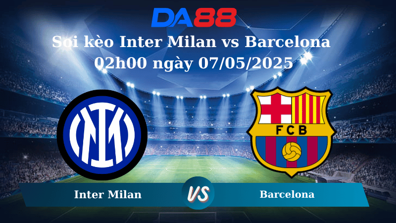 Nhận định soi kèo Inter Milan vs Barcelona 02h00 ngày 07/05/2025 – Champions League DA88