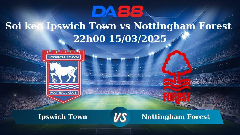 Nhận định soi kèo Ipswich Town vs Nottingham Forest 22h00 15/03/2025 – Ngoại hạng Anh DA88