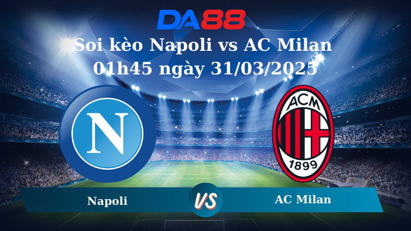 Nhận định soi kèo Napoli vs AC Milan 01h45 ngày 31/03/2025 - Serie A DA88