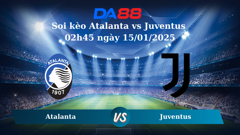 Nhận định soi kèo Atalanta vs Juventus 02h45 ngày 15/01/2025 – Serie A DA88
