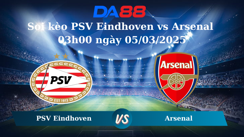 Nhận định soi kèo PSV Eindhoven vs Arsenal 03h00 ngày 05/03/2025 – Champions League DA88