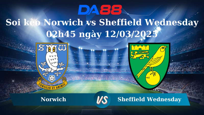 Nhận định soi kèo Norwich vs Sheffield Wednesday 02h45 ngày 12/03/2025 - Hạng nhất Anh  DA88