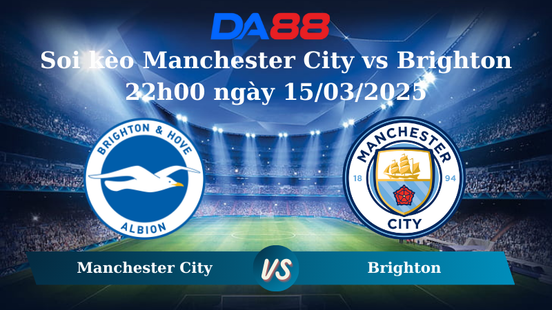 Nhận định soi kèo Manchester City vs Brighton 22h00 ngày 15/03/2025 – Ngoại hạng Anh DA88
