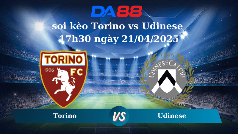 Nhận định soi kèo Torino vs Udinese 17h30 ngày 21/04/2025 – Serie A DA88