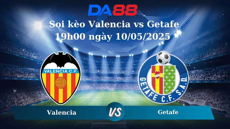 Nhận định soi kèo Valencia vs Getafe 19h00 ngày 10/05/2025 – La Liga  DA88