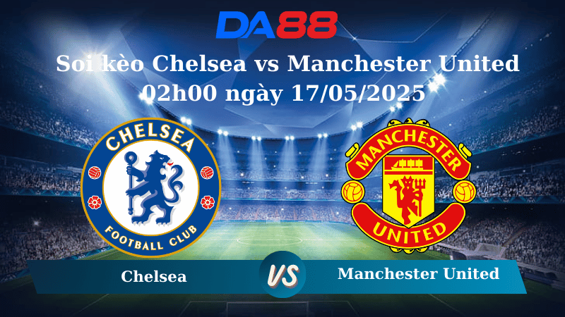 Nhận định soi kèo Chelsea vs Manchester United 02h00 ngày 17/05/2025 – Ngoại hạng Anh DA88
