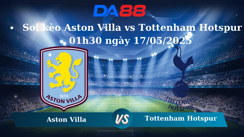 Nhận định soi kèo Aston Villa vs Tottenham Hotspur 01h30 ngày 17/05/2025 – Ngoại hạng Anh DA88