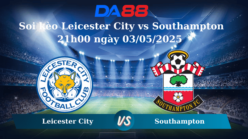 Nhận định soi kèo Leicester City vs Southampton 21h00 ngày 03/05/2025 – Ngoại hạng Anh DA88