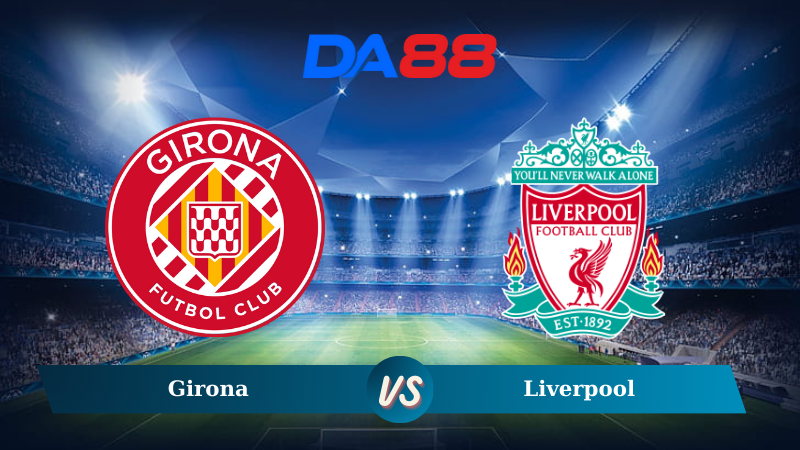 Nhận định soi kèo Girona vs Liverpool 00h45 ngày 11/12/2024 – Champions League  DA88