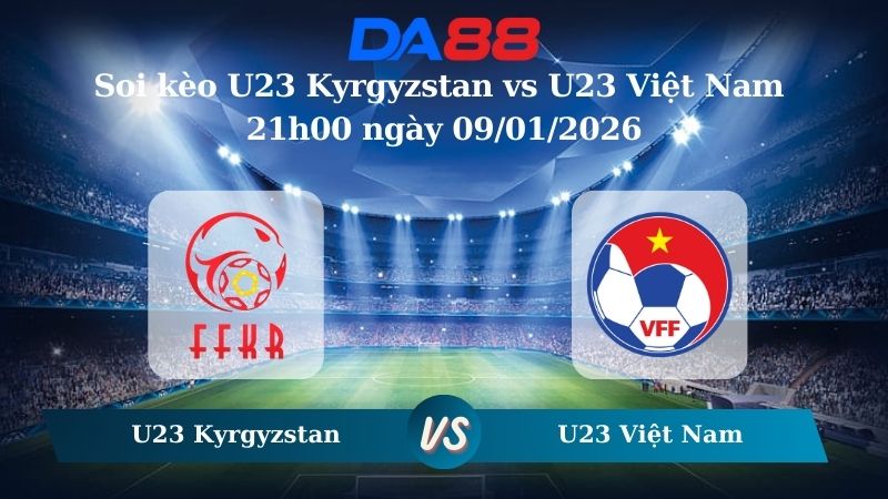 Nhận định soi kèo U23 Kyrgyzstan vs U23 Việt Nam 21h00 ngày 09/01/2026 – U23 Châu Á DA88