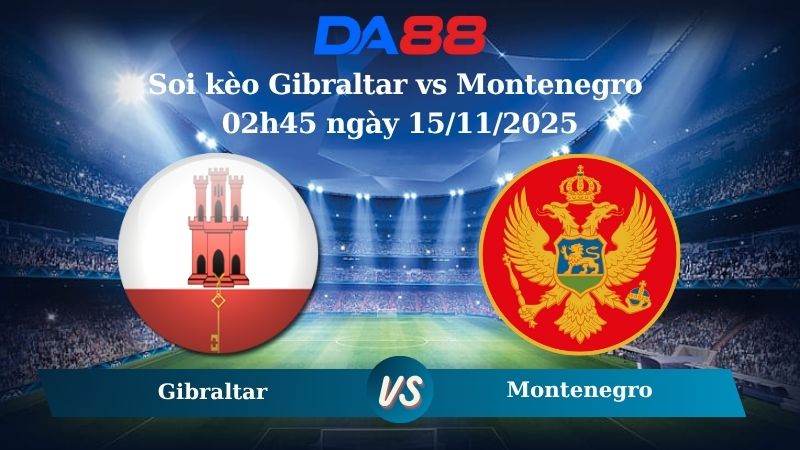 Nhận định soi kèo Gibraltar vs Montenegro 02h45 ngày 15/11/2025 – Vòng loại World Cup 2026 DA88