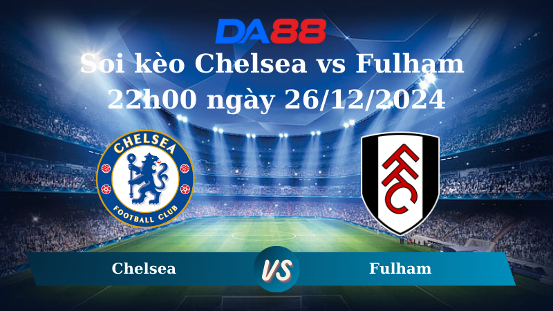 Nhận định soi kèo Chelsea vs Fulham 22h00 ngày 26/12/2024 – Ngoại hạng Anh DA88