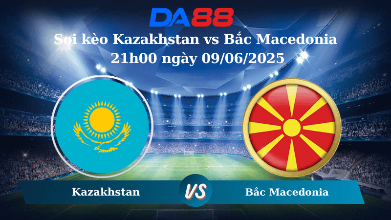 Nhận định soi kèo Kazakhstan vs Bắc Macedonia 21h00 ngày 09/06/2025 – Vòng loại World Cup 2026 DA88