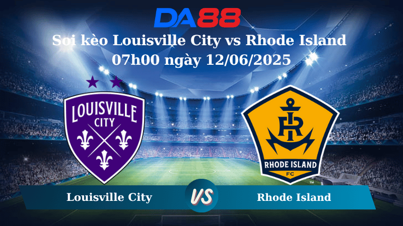 Nhận định soi kèo Louisville City vs Rhode Island 07h00 ngày 12/06/2025 - Hạng nhất Mỹ DA88
