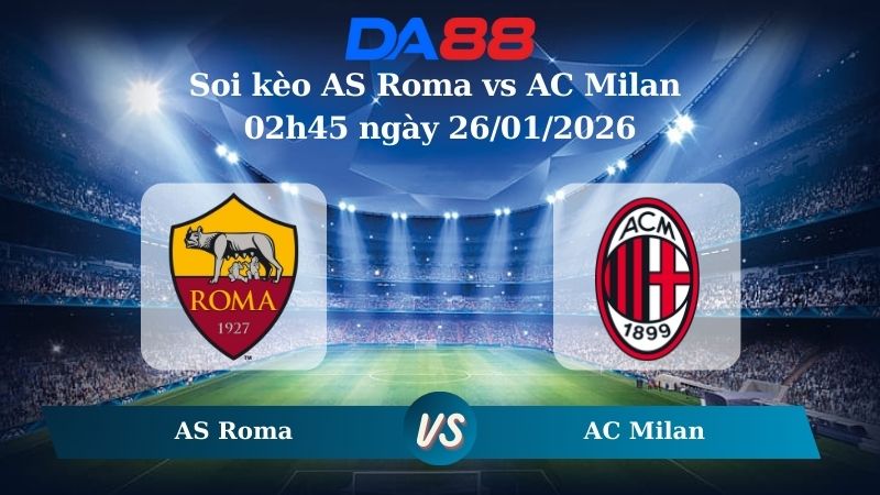 Nhận định soi kèo AS Roma vs AC Milan 02h45 ngày 26/01/2026 – Serie A DA88