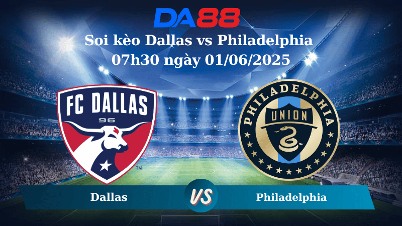 Nhận định soi kèo Dallas vs Philadelphia 07h30 ngày 01/06/2025 - Nhà Nghề Mỹ DA88