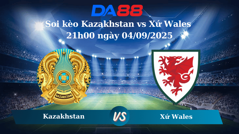 Nhận định soi kèo Kazakhstan vs Xứ Wales 21h00 ngày 04/09/2025 - Vòng loại World Cup 2026 DA88