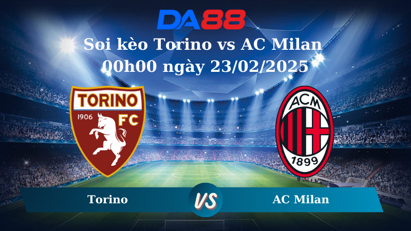 Nhận định soi kèo Torino vs AC Milan 00h00 ngày 23/02/2025 – Serie A DA88