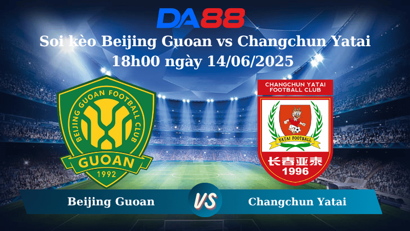 Nhận định soi kèo Beijing Guoan vs Changchun Yatai 18h00 ngày 14/06/2025 - VĐQG Trung Quốc DA88