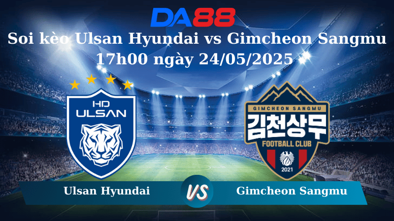 Nhận định soi kèo Ulsan Hyundai vs Gimcheon Sangmu 17h00 ngày 24/05/2025 – VĐQG Hàn Quốc DA88