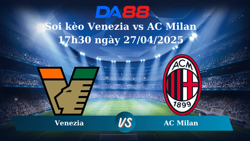 Nhận định soi kèo Venezia vs AC Milan 17h30 ngày 27/04/2025 – Serie A DA88