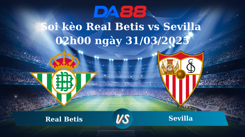 Nhận định soi kèo Real Betis vs Sevilla 02h00 ngày 31/03/2025 - La Liga DA88