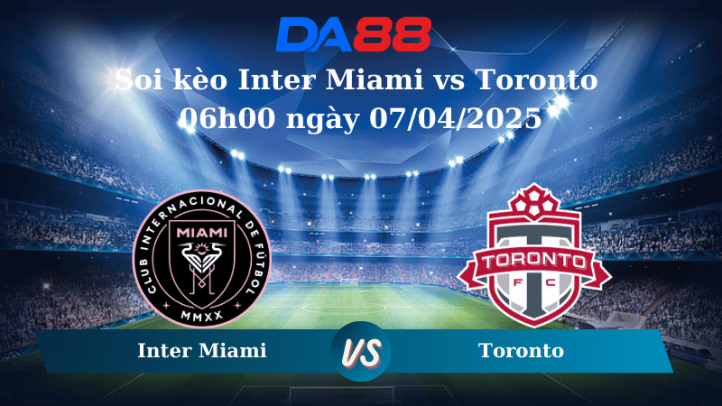 Nhận định soi kèo Inter Miami vs Toronto 06h00 ngày 07/04/2025 - Nhà nghề Mỹ DA88
