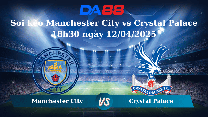 Nhận định soi kèo Manchester City vs Crystal Palace 18h30 ngày 12/04/2025 – Ngoại Hạng Anh DA88