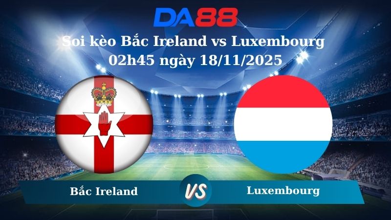 Nhận định soi kèo Bắc Ireland vs Luxembourg 02h45 ngày 18/11/2025 – Vòng loại World Cup 2026  DA88
