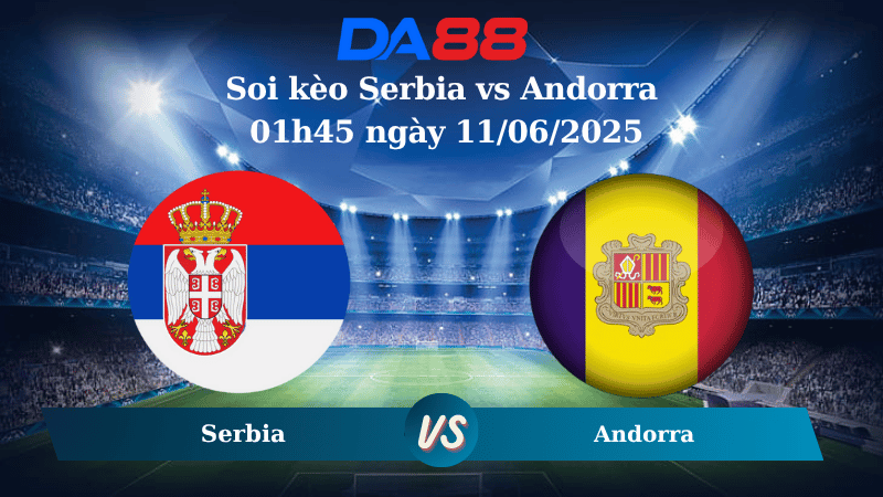 Nhận định soi kèo Serbia vs Andorra 01h45 ngày 11/06/2025 – Vòng loại World Cup 2026 DA88