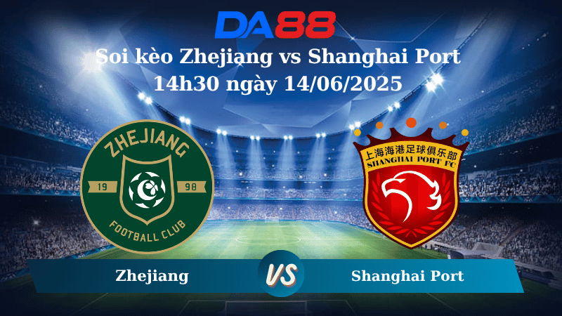 Nhận định soi kèo Zhejiang vs Shanghai Port 14h30 ngày 14/06/2025 - VĐQG Trung Quốc DA88