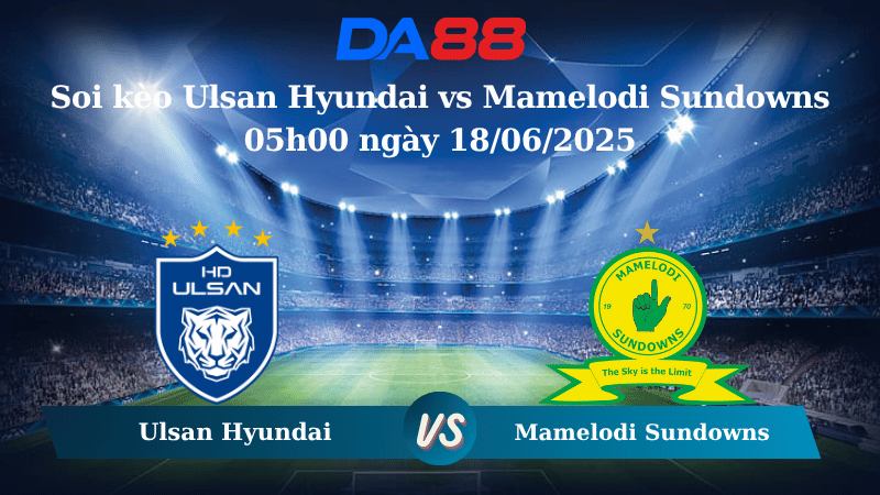 Nhận định soi kèo Ulsan Hyundai vs Mamelodi Sundowns 05h00 ngày 18/06/2025 – FIFA Club World Cup DA88