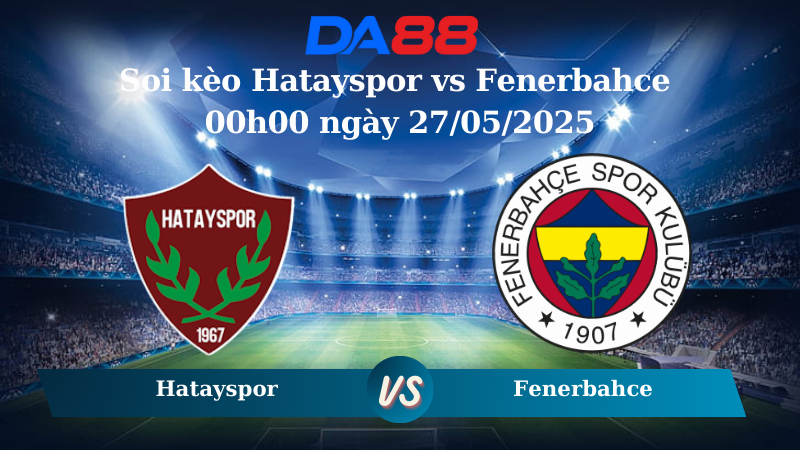 Nhận định soi kèo Hatayspor vs Fenerbahce 00h00 ngày 27/05/2025 – VĐQG Thổ Nhĩ Kỳ DA88