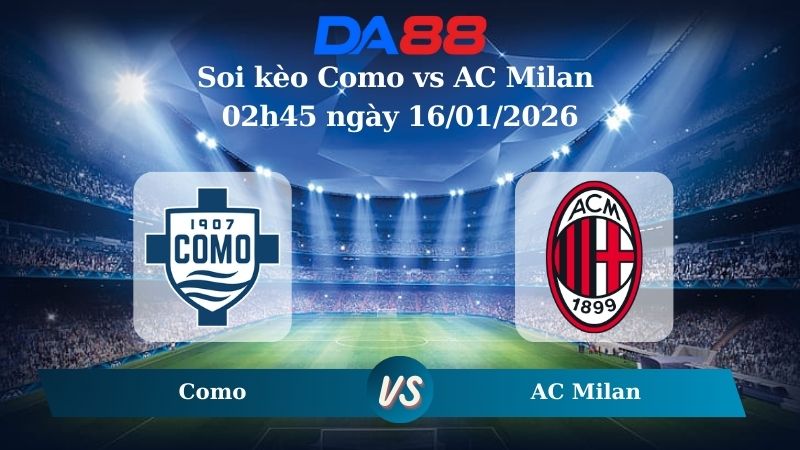 Nhận định soi kèo Como vs AC Milan 02h45 ngày 16/01/2026 – Serie A  DA88
