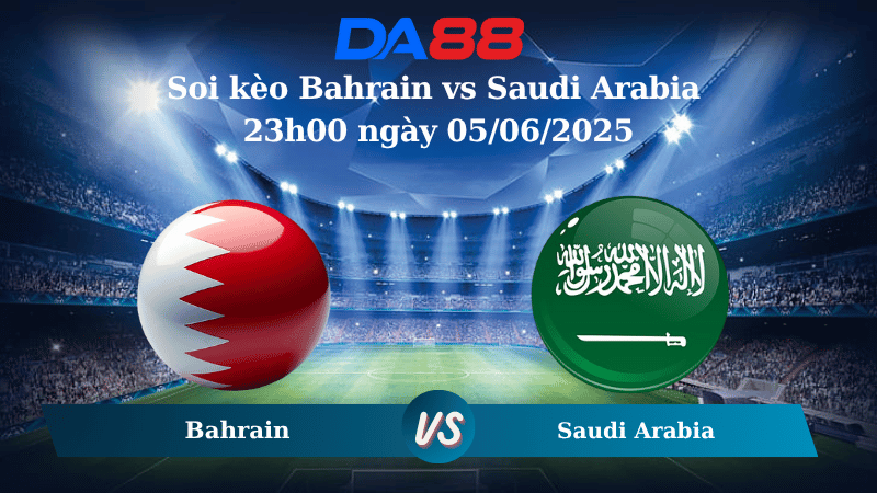 Nhận định soi kèo Bahrain vs Saudi Arabia 23h00 ngày 05/06/2025 – Vòng loại World Cup 2026 DA88