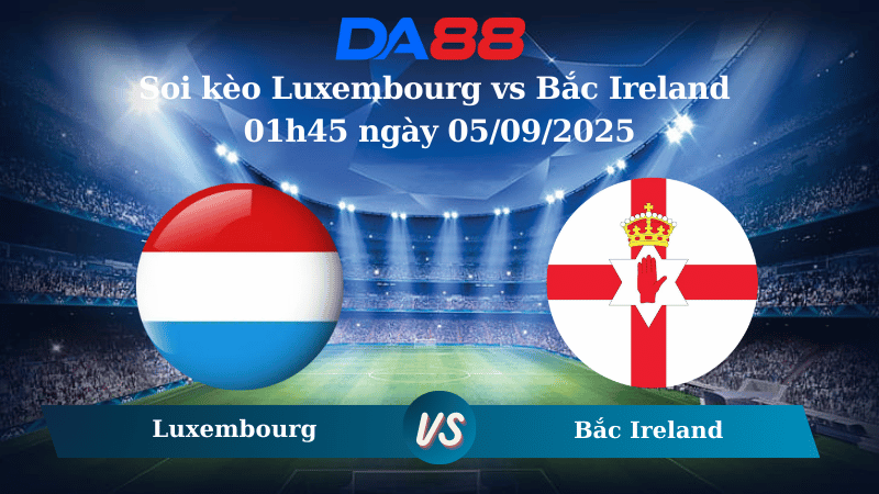Nhận định soi kèo Luxembourg vs Bắc Ireland 01h45 ngày 05/09/2025 - Vòng loại World Cup 2026 DA88