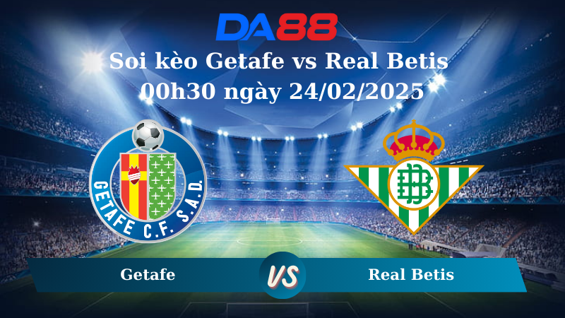 Nhận định soi kèo Getafe vs Real Betis 00h30 ngày 24/02/2025 – La Liga DA88