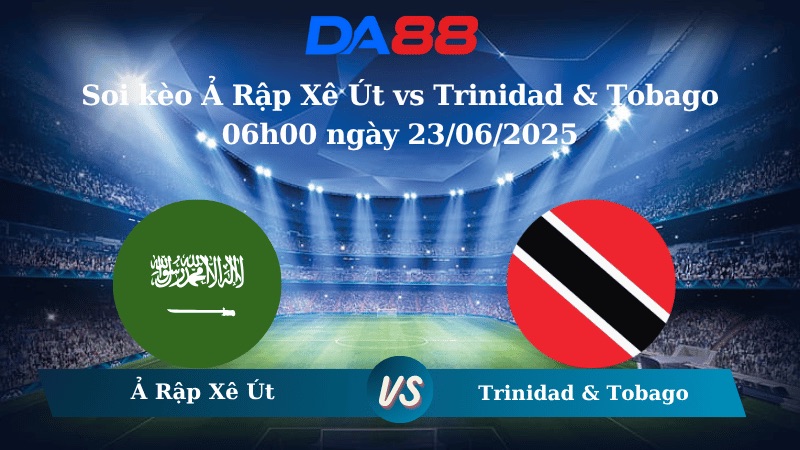 Nhận định soi kèo Ả Rập Xê Út vs Trinidad & Tobago 06h00 ngày 23/06/2025 – Concacaf Gold Cup DA88