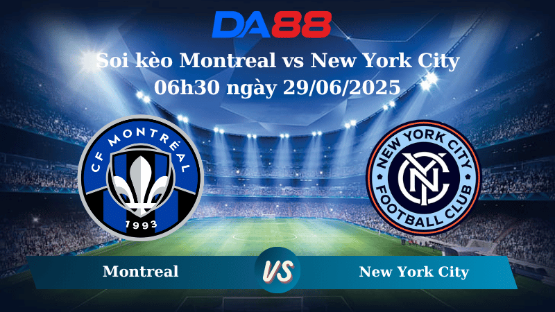 Nhận định soi kèo Montreal vs New York City 06h30 ngày 29/06/2025 - Nhà nghề Mỹ  DA88