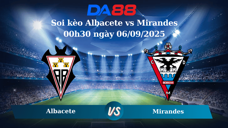 Nhận định soi kèo Albacete vs Mirandes 00h30 ngày 06/09/2025 - Hạng 2 Tây Ban Nha  DA88