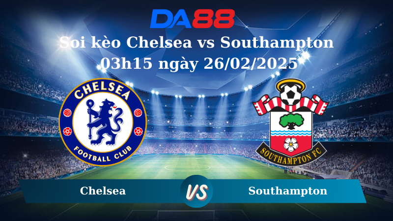 Nhận định soi kèo Chelsea vs Southampton 03h15 ngày 26/02/2025 – Ngoại hạng Anh DA88