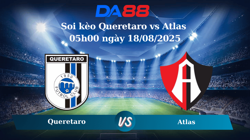 Nhận định soi kèo Queretaro vs Atlas 05h00 ngày 18/08/2025 - VĐQG Mexico DA88
