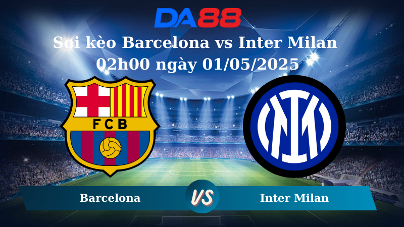 Nhận định soi kèo Barcelona vs Inter Milan 02h00 ngày 01/05/2025 – Champions League DA88